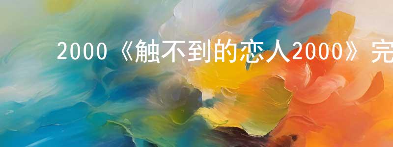 陈励耘的动漫综艺大全,2000《触不到的恋人2000》完整版电影/在线观看/百度云-美剧天堂